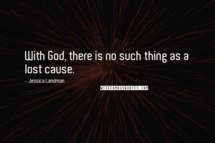 Jessica Landmon Quotes: With God, there is no such thing as a lost cause.