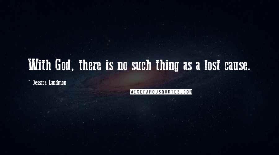 Jessica Landmon Quotes: With God, there is no such thing as a lost cause.