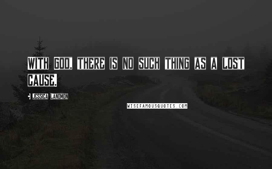 Jessica Landmon Quotes: With God, there is no such thing as a lost cause.