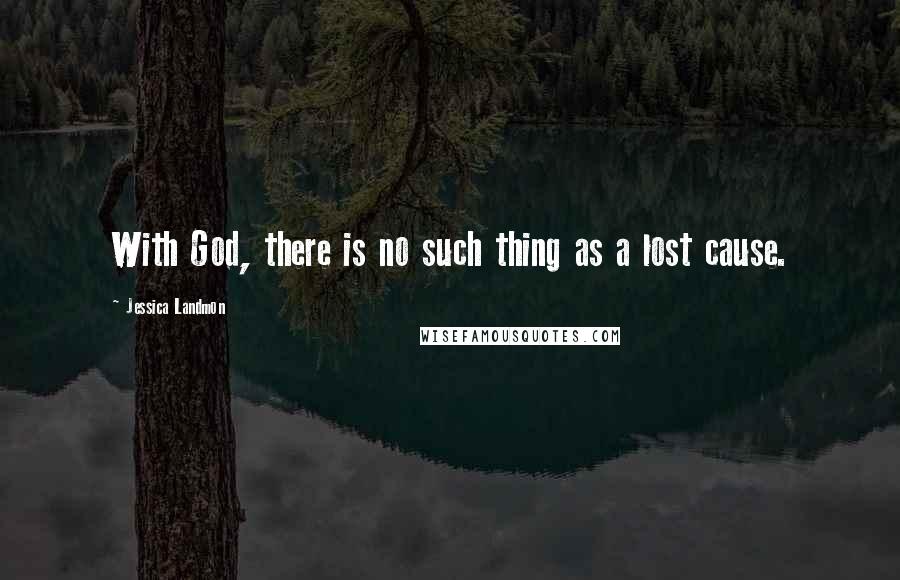 Jessica Landmon Quotes: With God, there is no such thing as a lost cause.