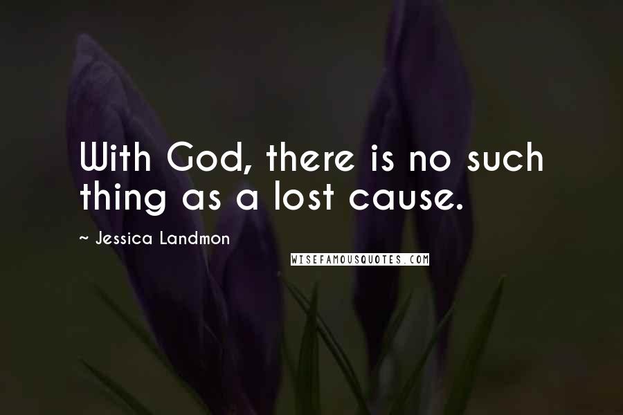 Jessica Landmon Quotes: With God, there is no such thing as a lost cause.