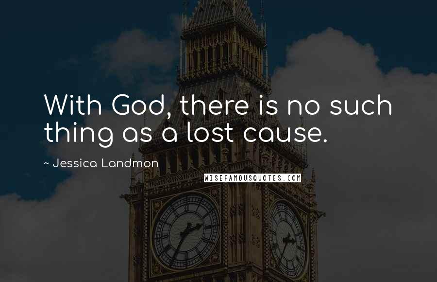 Jessica Landmon Quotes: With God, there is no such thing as a lost cause.