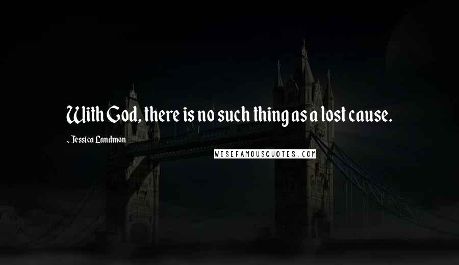 Jessica Landmon Quotes: With God, there is no such thing as a lost cause.