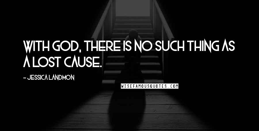 Jessica Landmon Quotes: With God, there is no such thing as a lost cause.