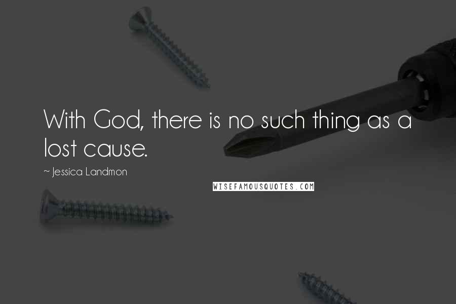 Jessica Landmon Quotes: With God, there is no such thing as a lost cause.