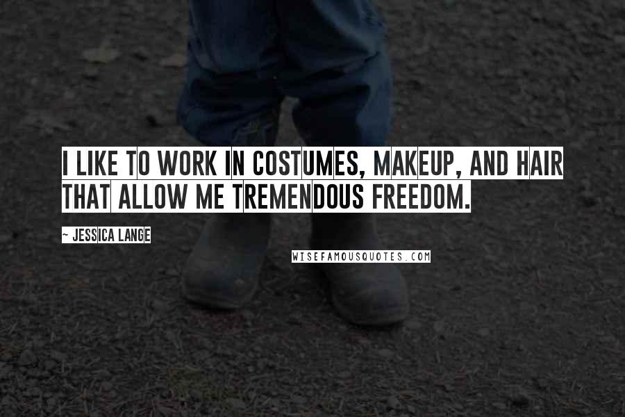 Jessica Lange Quotes: I like to work in costumes, makeup, and hair that allow me tremendous freedom.