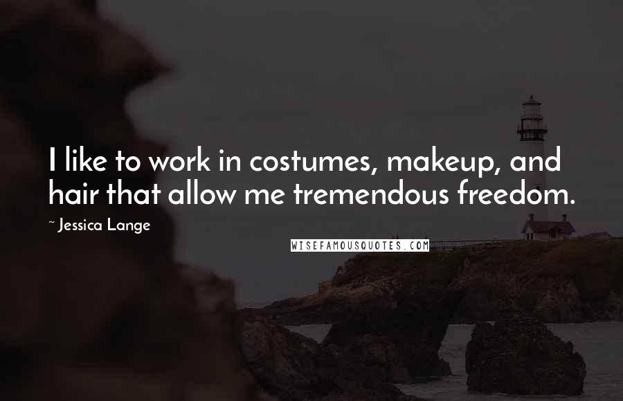 Jessica Lange Quotes: I like to work in costumes, makeup, and hair that allow me tremendous freedom.