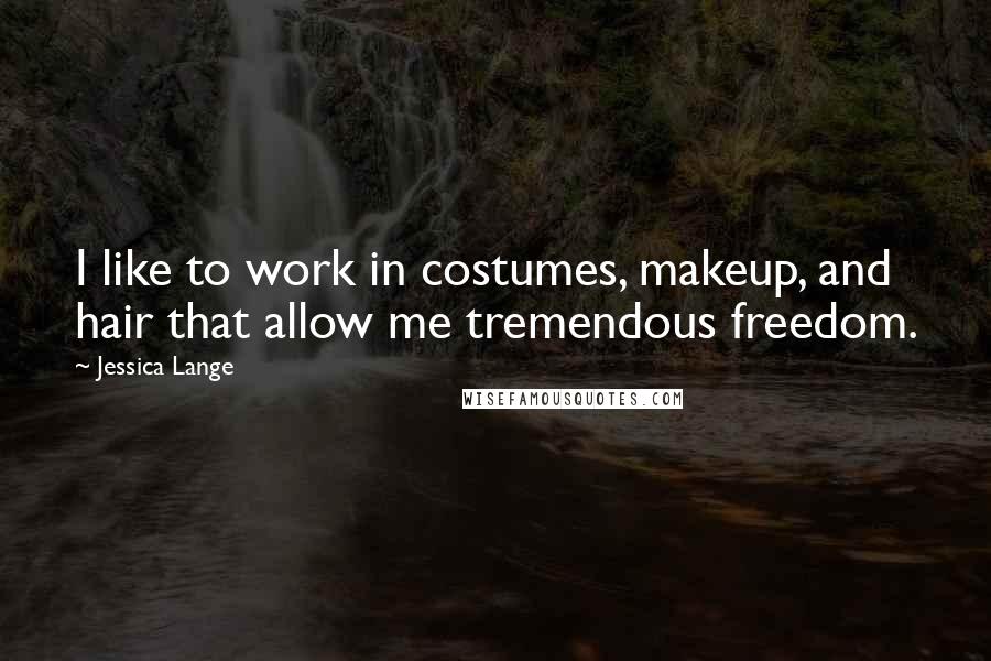 Jessica Lange Quotes: I like to work in costumes, makeup, and hair that allow me tremendous freedom.