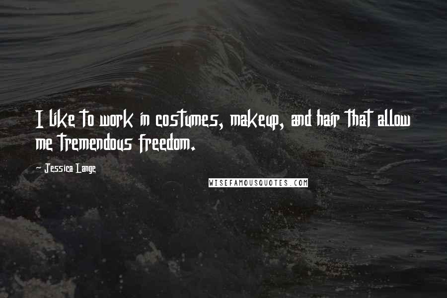 Jessica Lange Quotes: I like to work in costumes, makeup, and hair that allow me tremendous freedom.