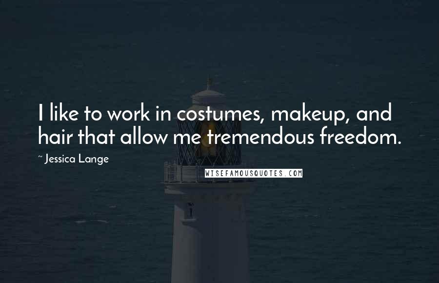 Jessica Lange Quotes: I like to work in costumes, makeup, and hair that allow me tremendous freedom.