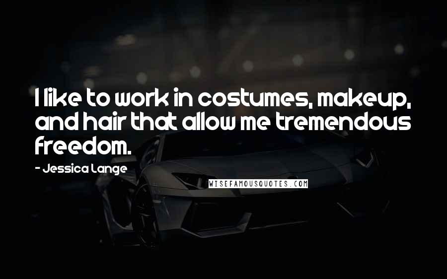 Jessica Lange Quotes: I like to work in costumes, makeup, and hair that allow me tremendous freedom.