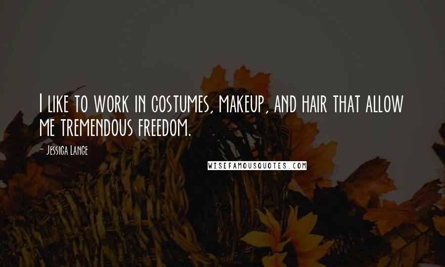 Jessica Lange Quotes: I like to work in costumes, makeup, and hair that allow me tremendous freedom.