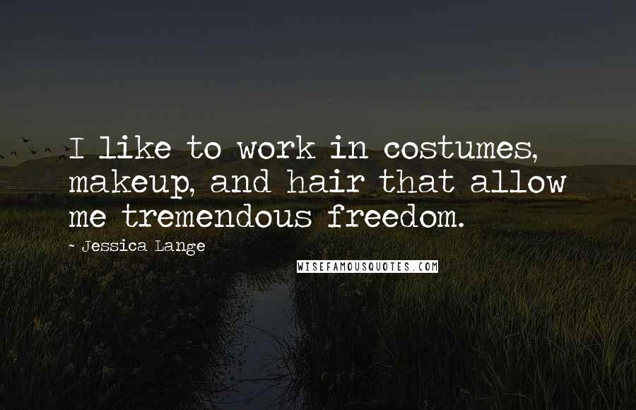 Jessica Lange Quotes: I like to work in costumes, makeup, and hair that allow me tremendous freedom.