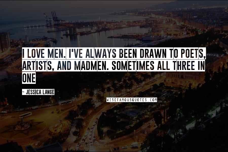 Jessica Lange Quotes: I love men. I've always been drawn to poets, artists, and madmen. Sometimes all three in one