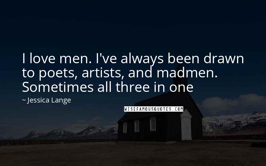 Jessica Lange Quotes: I love men. I've always been drawn to poets, artists, and madmen. Sometimes all three in one