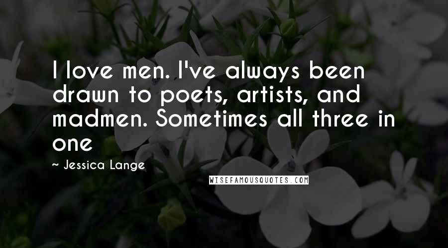 Jessica Lange Quotes: I love men. I've always been drawn to poets, artists, and madmen. Sometimes all three in one