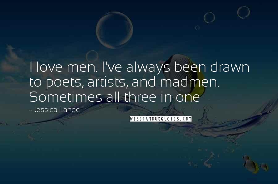 Jessica Lange Quotes: I love men. I've always been drawn to poets, artists, and madmen. Sometimes all three in one