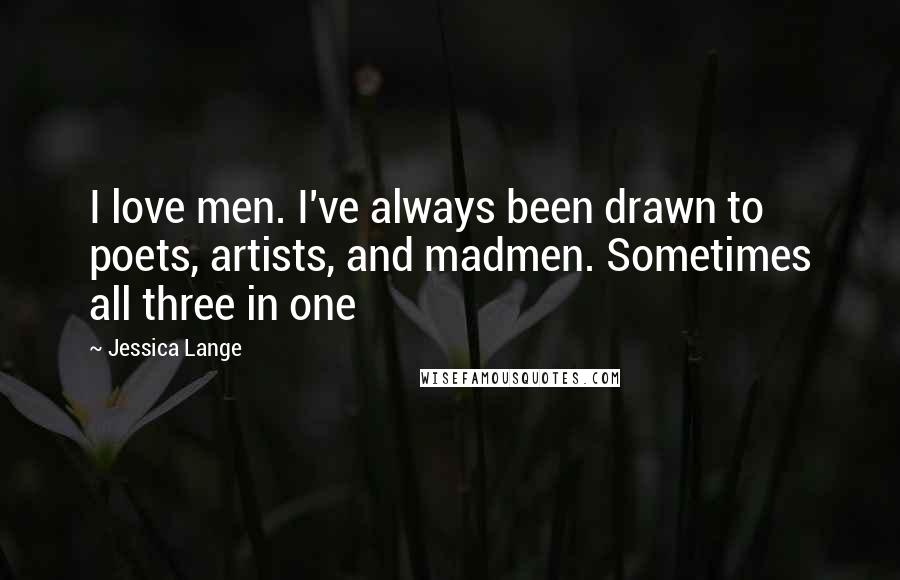 Jessica Lange Quotes: I love men. I've always been drawn to poets, artists, and madmen. Sometimes all three in one