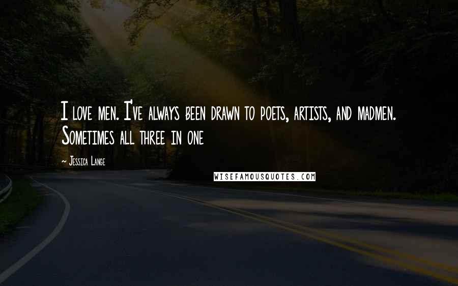 Jessica Lange Quotes: I love men. I've always been drawn to poets, artists, and madmen. Sometimes all three in one
