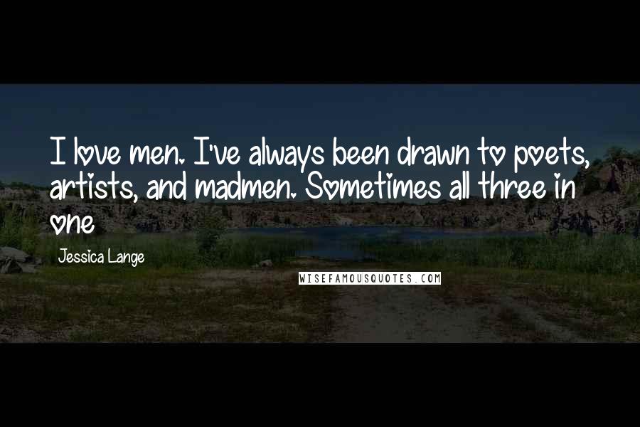 Jessica Lange Quotes: I love men. I've always been drawn to poets, artists, and madmen. Sometimes all three in one