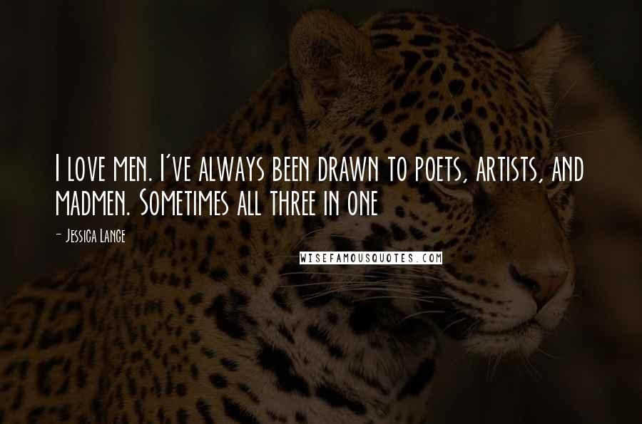 Jessica Lange Quotes: I love men. I've always been drawn to poets, artists, and madmen. Sometimes all three in one