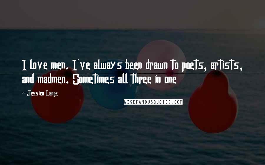 Jessica Lange Quotes: I love men. I've always been drawn to poets, artists, and madmen. Sometimes all three in one
