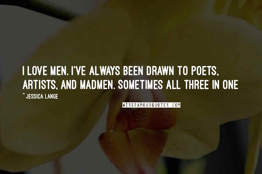 Jessica Lange Quotes: I love men. I've always been drawn to poets, artists, and madmen. Sometimes all three in one