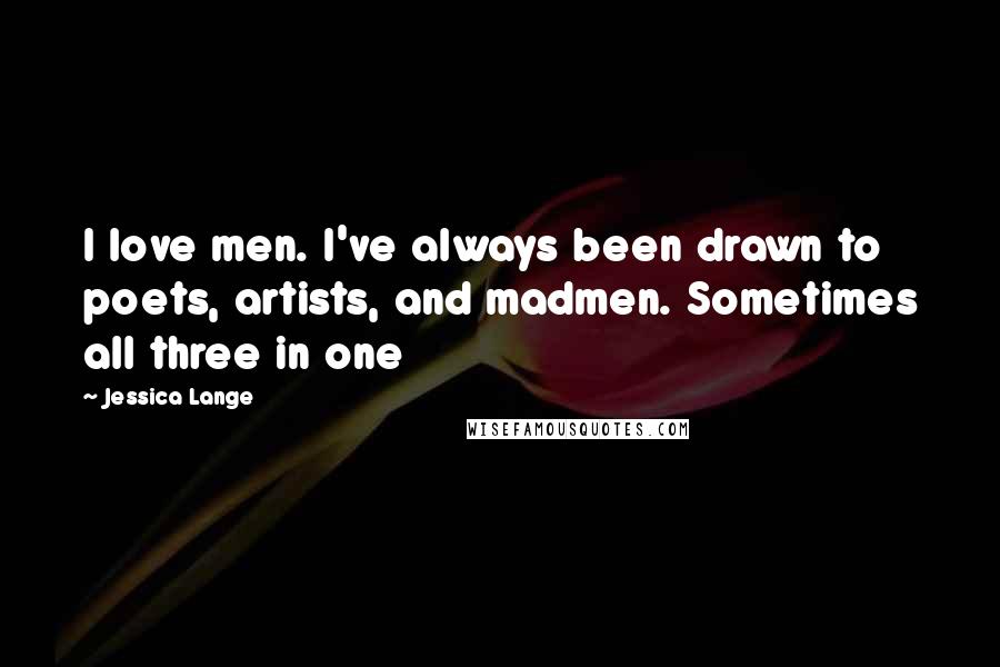 Jessica Lange Quotes: I love men. I've always been drawn to poets, artists, and madmen. Sometimes all three in one