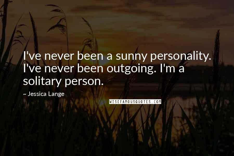 Jessica Lange Quotes: I've never been a sunny personality. I've never been outgoing. I'm a solitary person.