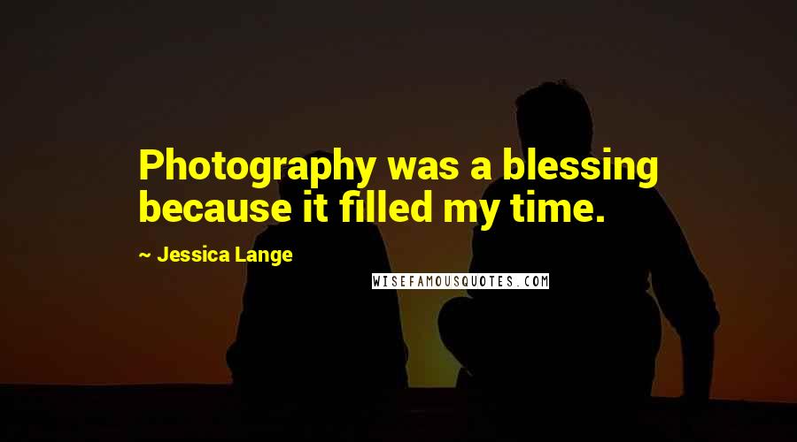 Jessica Lange Quotes: Photography was a blessing because it filled my time.