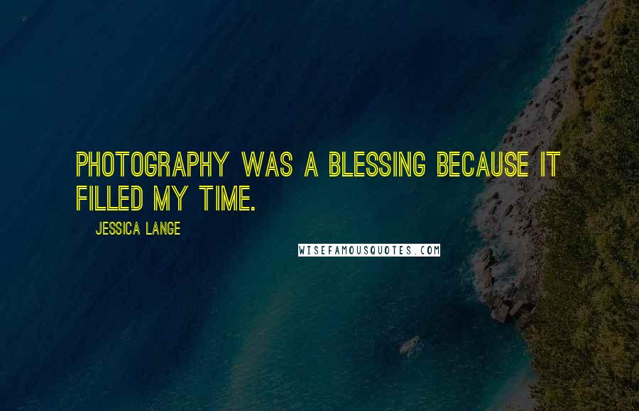 Jessica Lange Quotes: Photography was a blessing because it filled my time.