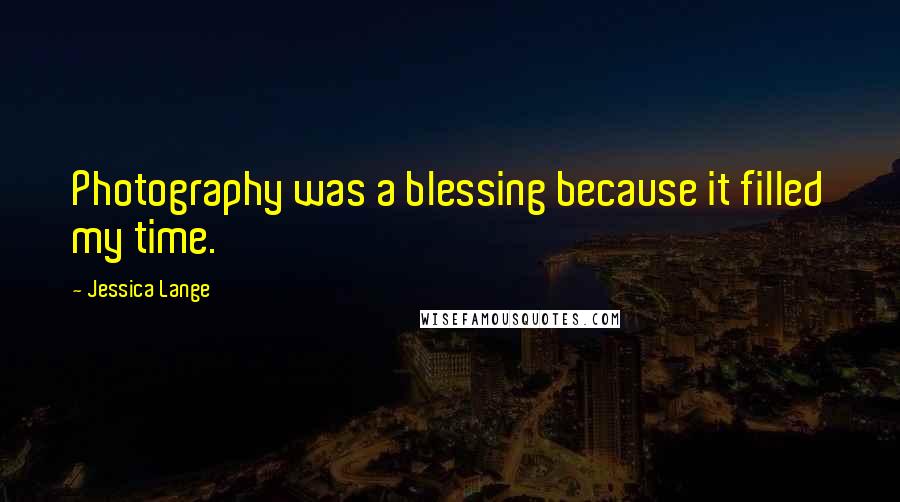 Jessica Lange Quotes: Photography was a blessing because it filled my time.