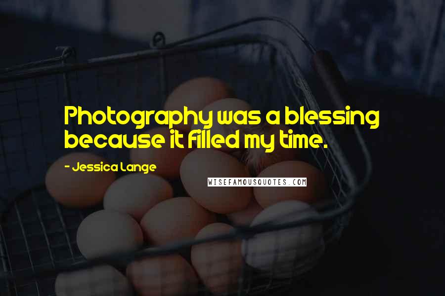 Jessica Lange Quotes: Photography was a blessing because it filled my time.