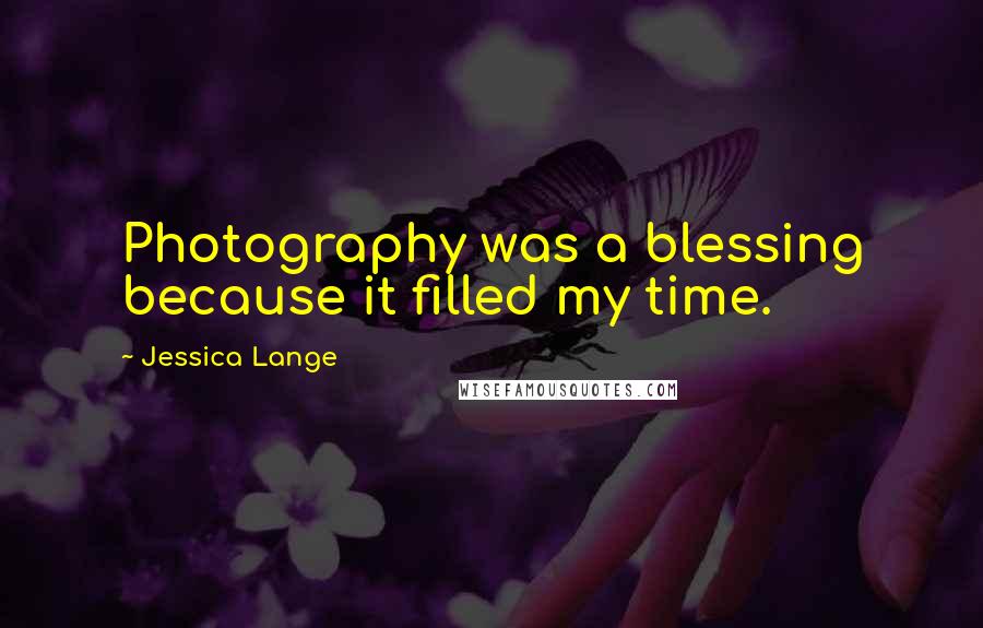 Jessica Lange Quotes: Photography was a blessing because it filled my time.