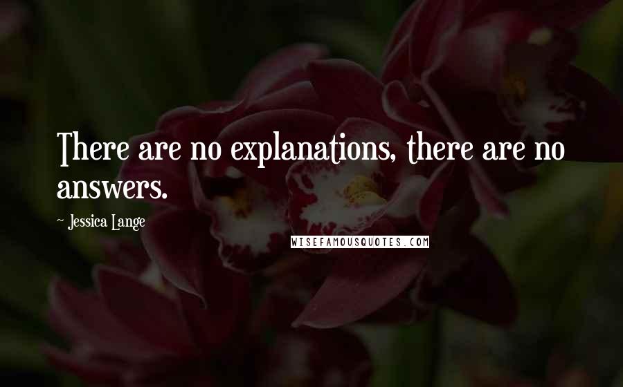 Jessica Lange Quotes: There are no explanations, there are no answers.