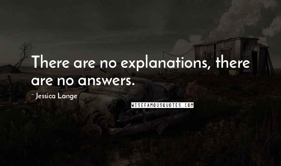 Jessica Lange Quotes: There are no explanations, there are no answers.