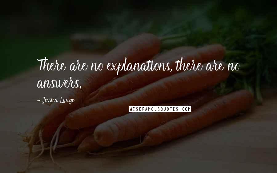 Jessica Lange Quotes: There are no explanations, there are no answers.