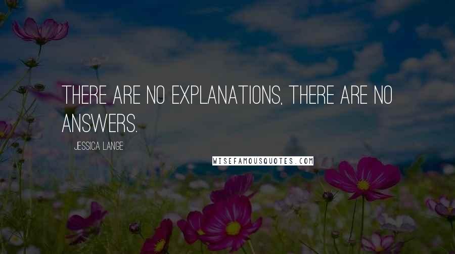 Jessica Lange Quotes: There are no explanations, there are no answers.