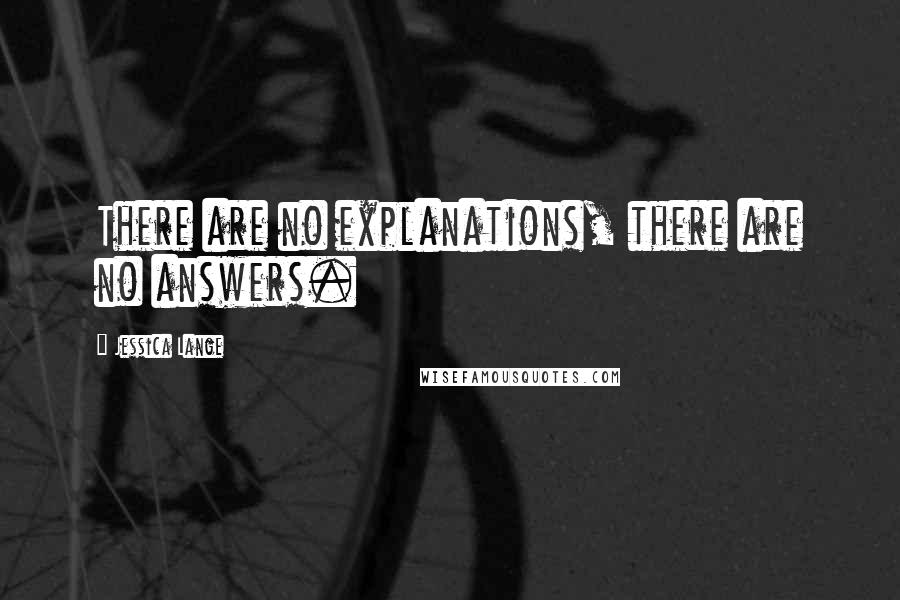 Jessica Lange Quotes: There are no explanations, there are no answers.