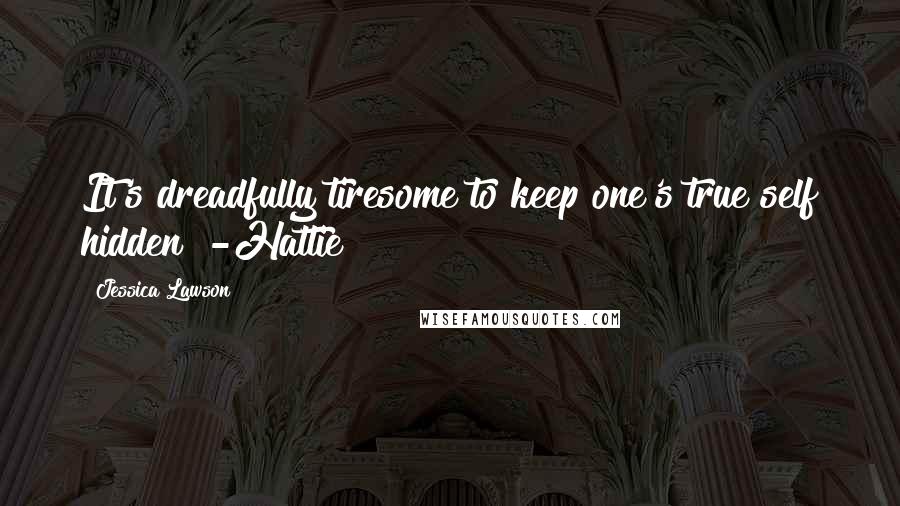 Jessica Lawson Quotes: It's dreadfully tiresome to keep one's true self hidden" -Hattie