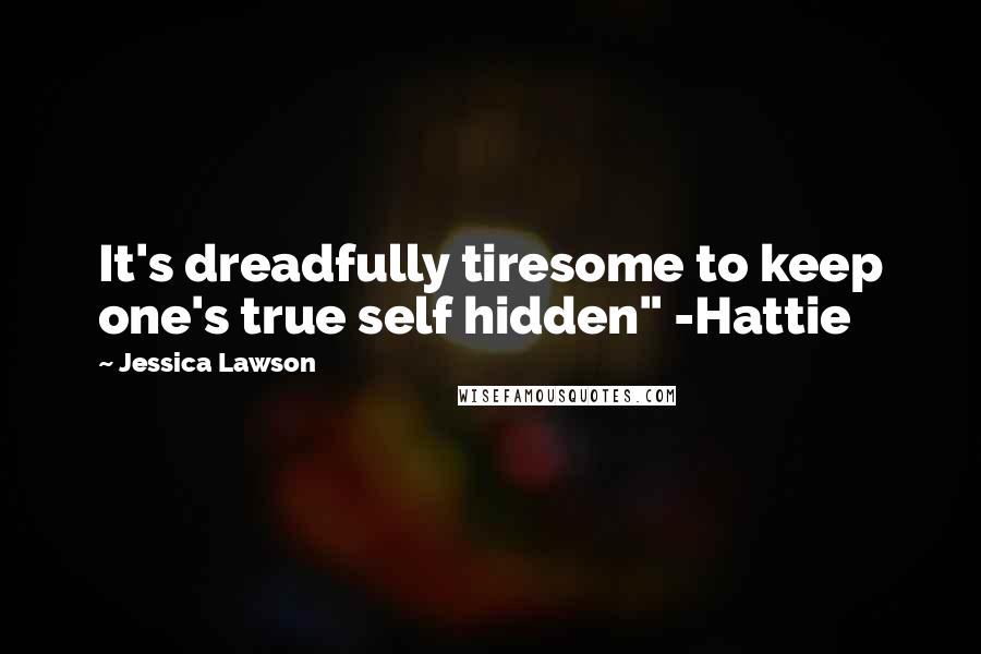 Jessica Lawson Quotes: It's dreadfully tiresome to keep one's true self hidden" -Hattie