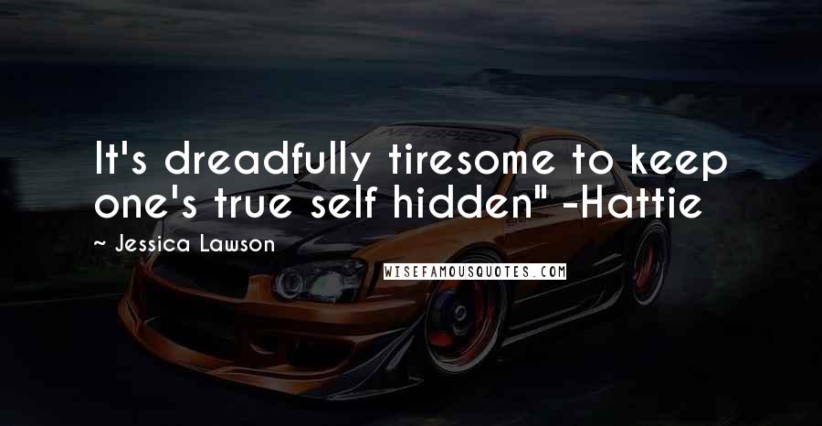 Jessica Lawson Quotes: It's dreadfully tiresome to keep one's true self hidden" -Hattie