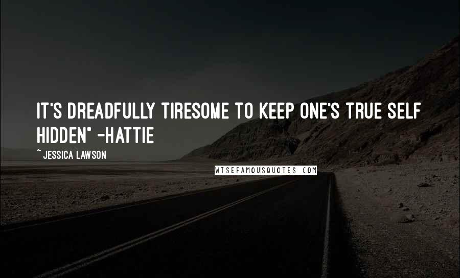 Jessica Lawson Quotes: It's dreadfully tiresome to keep one's true self hidden" -Hattie