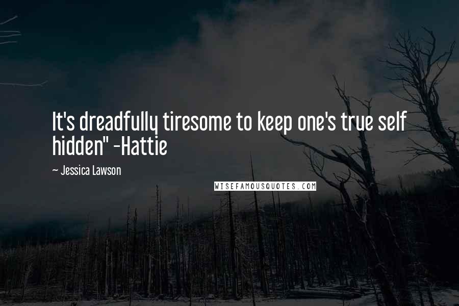 Jessica Lawson Quotes: It's dreadfully tiresome to keep one's true self hidden" -Hattie