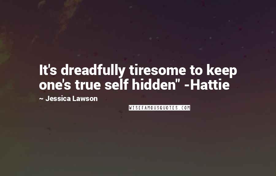 Jessica Lawson Quotes: It's dreadfully tiresome to keep one's true self hidden" -Hattie