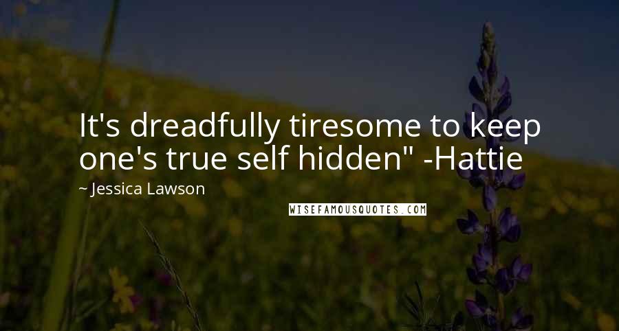 Jessica Lawson Quotes: It's dreadfully tiresome to keep one's true self hidden" -Hattie