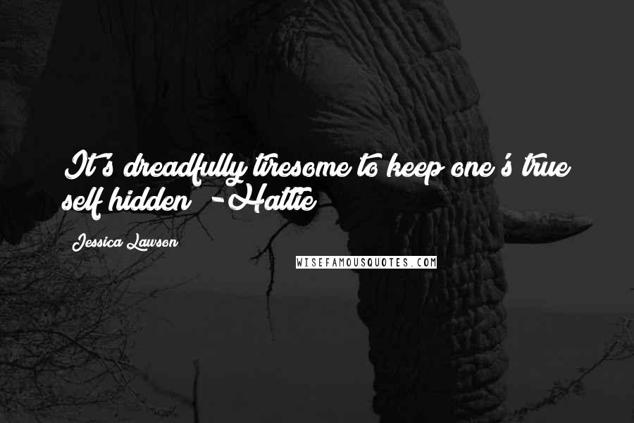 Jessica Lawson Quotes: It's dreadfully tiresome to keep one's true self hidden" -Hattie