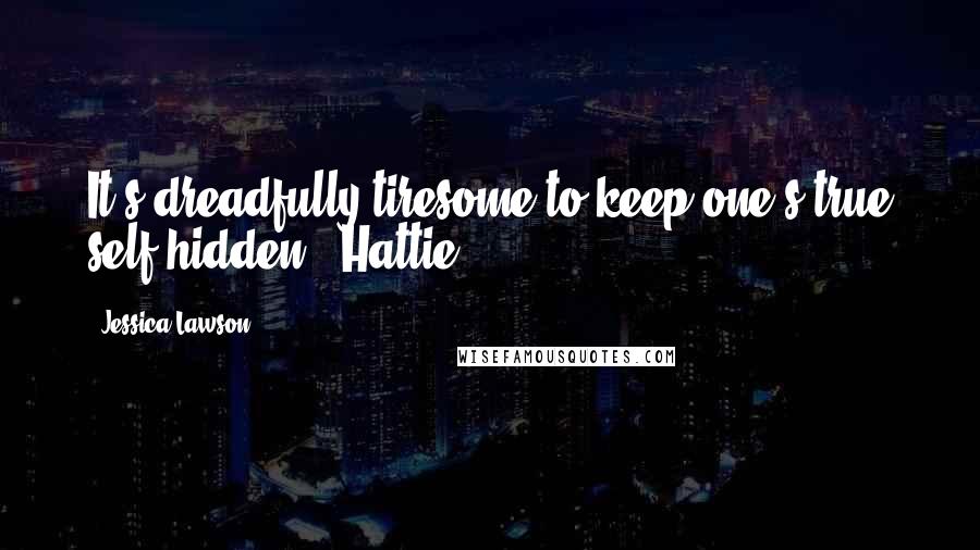 Jessica Lawson Quotes: It's dreadfully tiresome to keep one's true self hidden" -Hattie