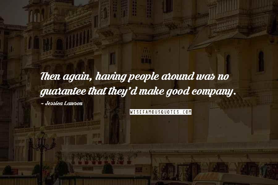 Jessica Lawson Quotes: Then again, having people around was no guarantee that they'd make good company.