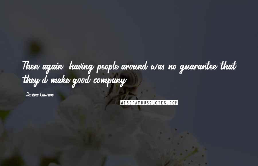 Jessica Lawson Quotes: Then again, having people around was no guarantee that they'd make good company.